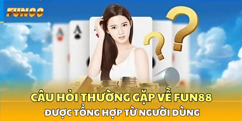 Câu hỏi thường gặp về FUN88 được tổng hợp từ người dùng