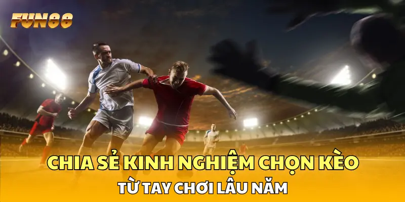 Chia sẻ kinh nghiệm chọn kèo từ tay chơi lâu năm Chia sẻ kinh nghiệm chọn kèo từ tay chơi lâu năm