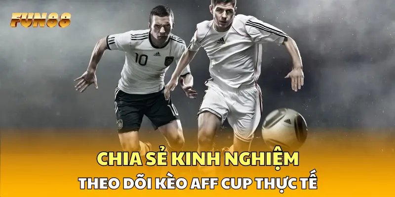 Chia sẻ kinh nghiệm theo dõi kèo AFF Cup thực tế Chia sẻ kinh nghiệm theo dõi kèo AFF Cup thực tế