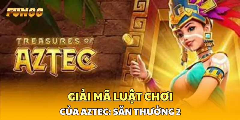 Giải mã luật chơi của Aztec: Săn Thưởng 2