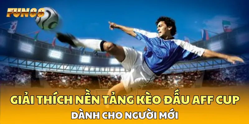 Giải thích nền tảng kèo đấu AFF Cup dành cho người mới Giải thích nền tảng kèo đấu AFF Cup dành cho người mới