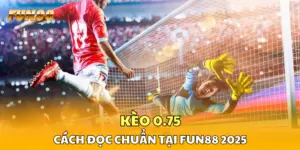 Kèo 0.75 Trong Bóng Đá - Cách Đọc Chuẩn Tại FUN88 2026