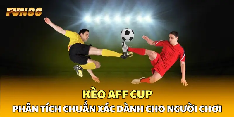 1 Kèo AFF Cup Chuẩn Phân Tích Chuẩn Xác Dành Cho Người Chơi Kèo AFF Cup Chuẩn Phân Tích Chuẩn Xác Dành Cho Người Chơi