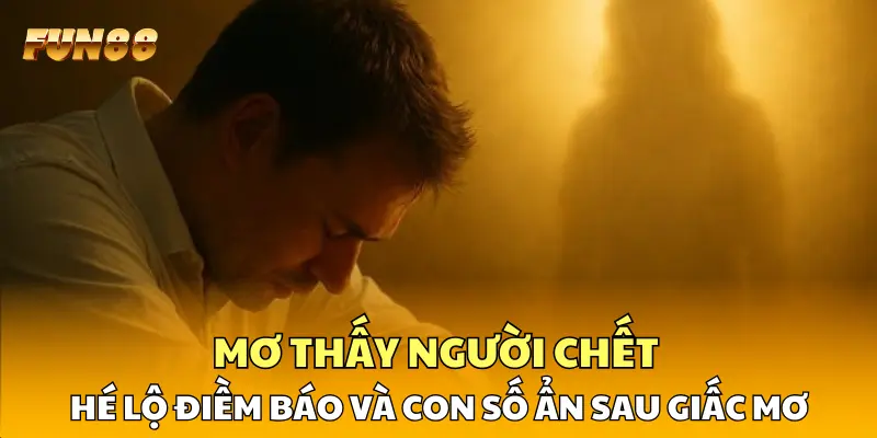 1 Mơ Thấy Người Chết - Hé Lộ Điềm Báo Và Con Số Ẩn Sau Giấc Mơ Mơ Thấy Người Chết - Hé Lộ Điềm Báo Và Con Số Ẩn Sau Giấc Mơ