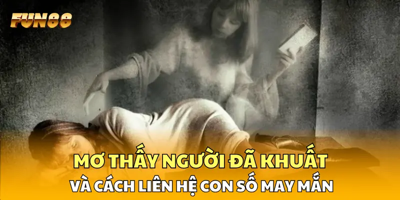 Mơ thấy người đã khuất và cách liên hệ con số may mắn Mơ thấy người đã khuất và cách liên hệ con số may mắn