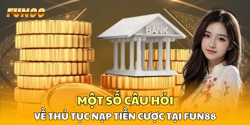 Một số câu hỏi về thủ tục nạp tiền cược tại FUN88 Một số câu hỏi về thủ tục nạp tiền cược tại FUN88