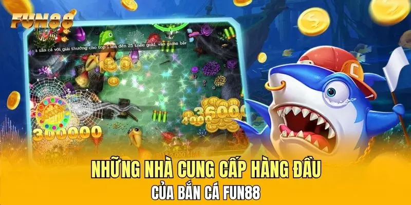 Những nhà cung cấp hàng đầu của bắn cá FUN88 Những nhà cung cấp hàng đầu của bắn cá FUN88