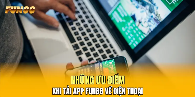Những ưu điểm khi tải app FUN88 về điện thoại
