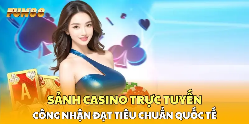 Sảnh casino trực tuyến công nhận đạt tiêu chuẩn quốc tế