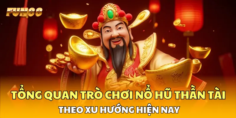Tổng quan trò chơi nổ hũ Thần Tài theo xu hướng hiện nay